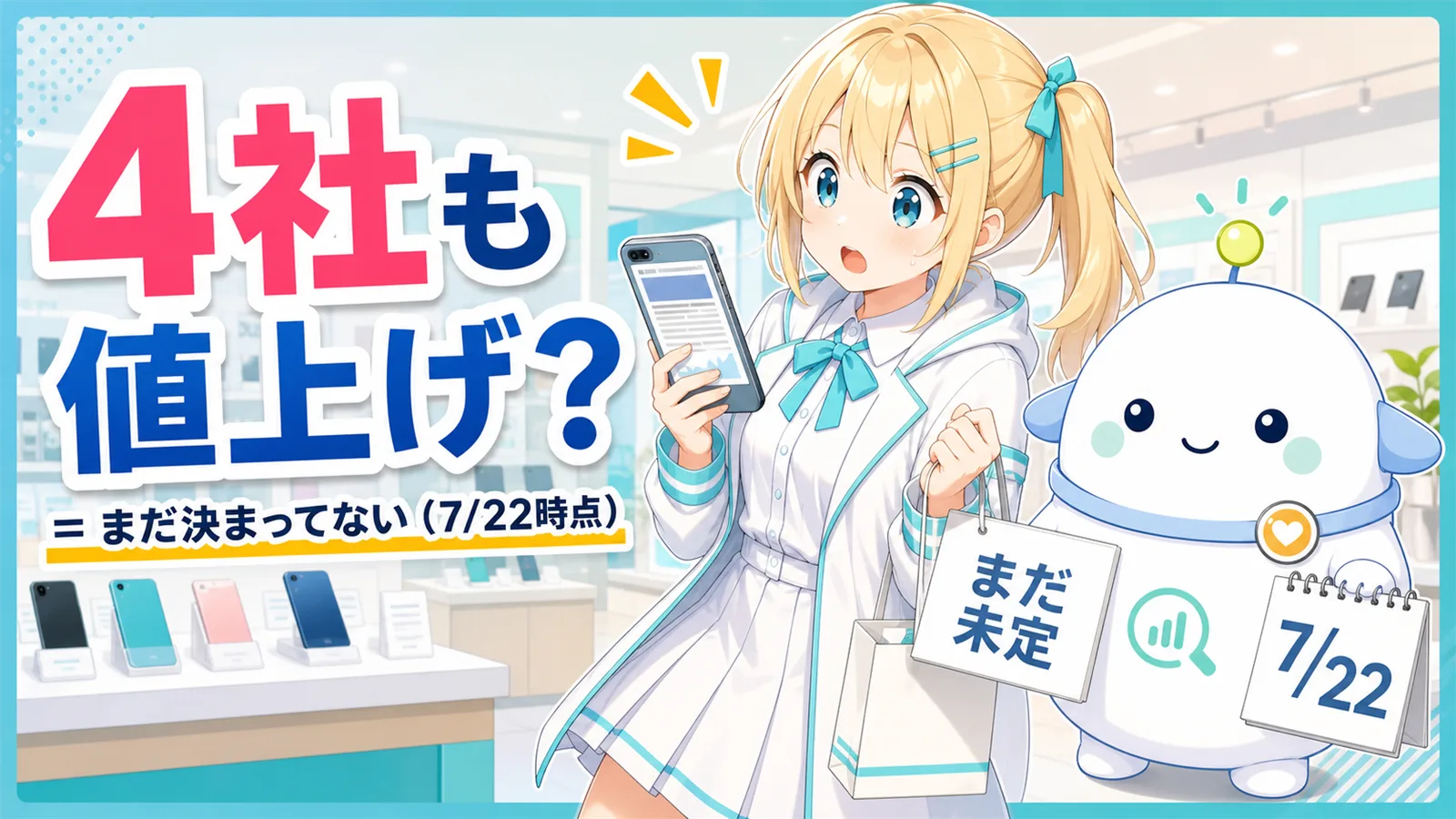 「4社も値上げ？＝まだ決まってない（7/22時点）」のサムネイル。ケータイショップの店頭でひまりがスマホのニュースを見て驚き、らぼまるが『まだ未定』のボードとカレンダーを掲げて落ち着いて案内する変化実感型のイラスト