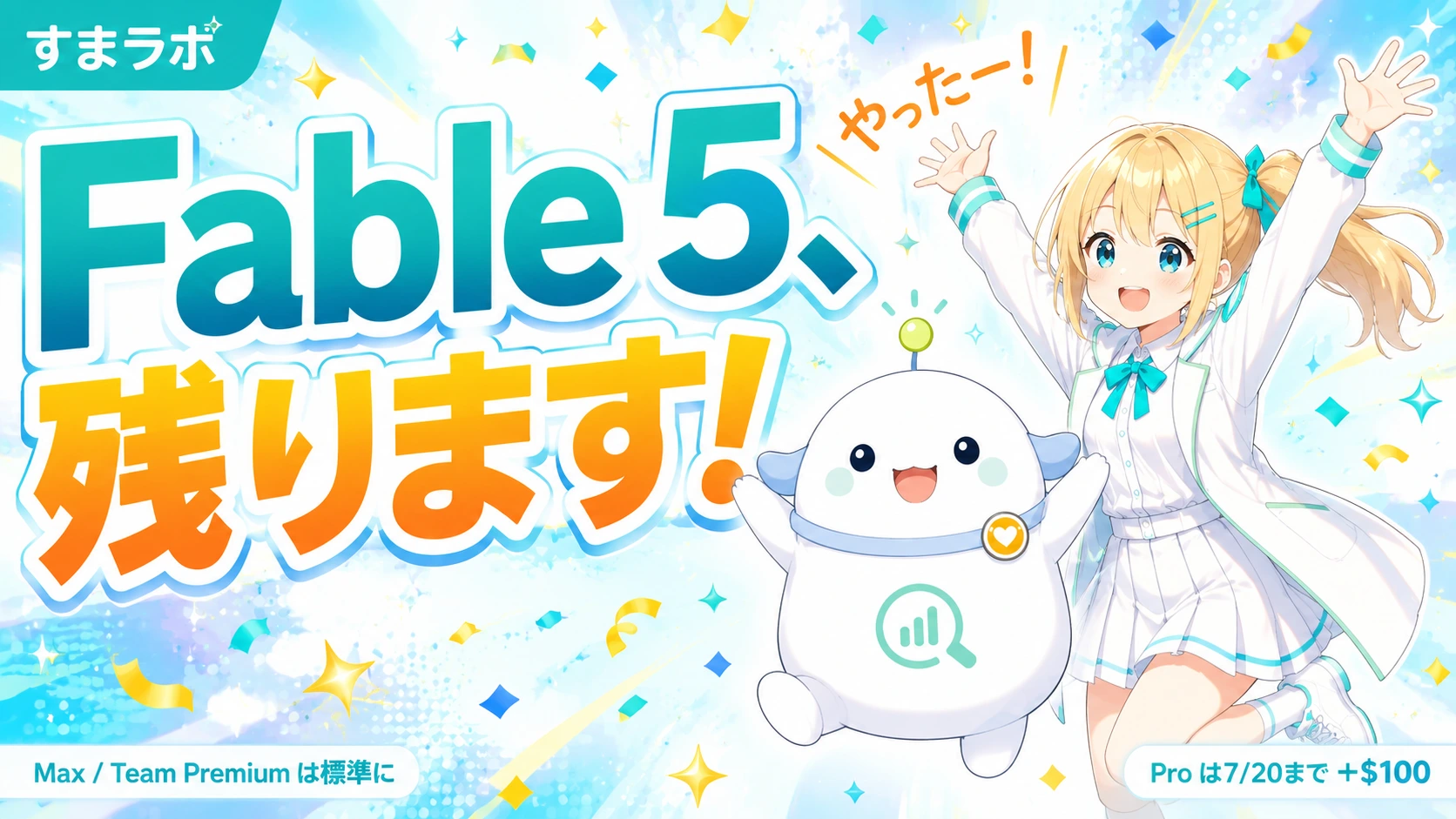 「Fable 5、残ります!」のサムネイル。金髪サイドテールのひまりが両手を上げて「やったー!」と大喜び（万歳・満面の笑み）、白い卵型のらぼまるも跳ねて一緒に喜ぶ、紙吹雪とキラキラの祝祭感あふれる構図。読者の歓喜を代弁する喜び爆発トーン。隅に小さく『Max / Team Premium は標準に』『Pro は7/20まで ＋$100』。メイン文字は『Fable 5、残ります!』